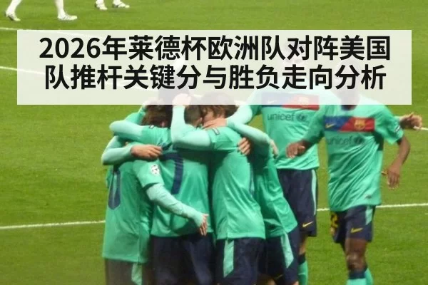 2026年莱德杯欧洲队对阵美国队推杆关键分与胜负走向分析