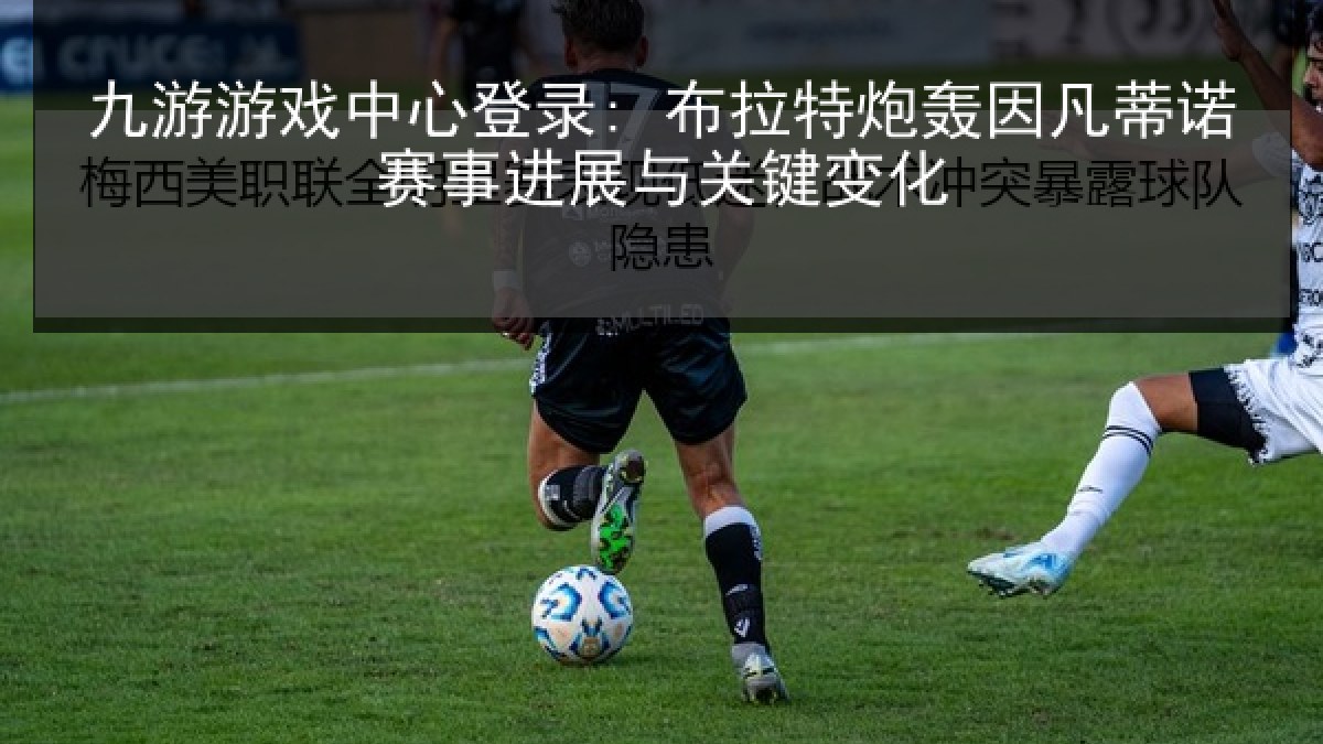 九游游戏中心登录: 布拉特炮轰因凡蒂诺赛事进展与关键变化 九游游戏中心登录: 布拉特炮轰因凡蒂诺赛事进展与关键变化